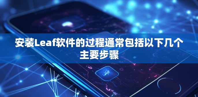 安装Leaf软件的过程通常包括以下几个主要步骤 安装Leaf软件的过程通常包括以下几个主要步骤