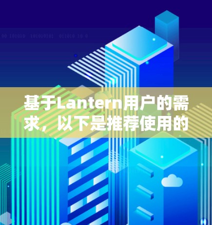 基于Lantern用户的需求,以下是推荐使用的VPN品牌及其理由 基于Lantern用户的需求,以下是推荐使用的VPN品牌及其理由