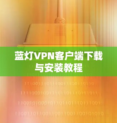 蓝灯VPN客户端下载与安装教程 蓝灯VPN客户端下载与安装教程