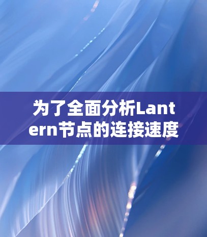 为了全面分析Lantern节点的连接速度,我们可以从以下几个方面进行探讨 为了全面分析Lantern节点的连接速度,我们可以从以下几个方面进行探讨