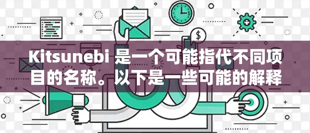 Kitsunebi 是一个可能指代不同项目的名称。以下是一些可能的解释和相关信息 Kitsunebi 是一个可能指代不同项目的名称。以下是一些可能的解释和相关信息