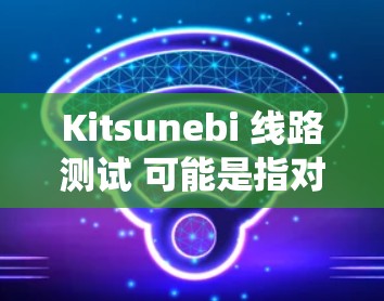 Kitsunebi 线路测试 可能是指对某个电子电路或软件系统进行测试,确保其各个组件或功能模块按照设计和规范正常工作。线路测试通常包括输入验证、输出验证、错误处理测试、性能测试等多个方面 Kitsunebi 线路测试 可能是指对某个电子电路或软件系统进行测试,确保其各个组件或功能模块按照设计和规范正常工作。线路测试通常包括输入验证、输出验证、错误处理测试、性能测试等多个方面