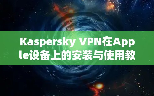 Kaspersky VPN在Apple设备上的安装与使用教程 Kaspersky VPN在Apple设备上的安装与使用教程