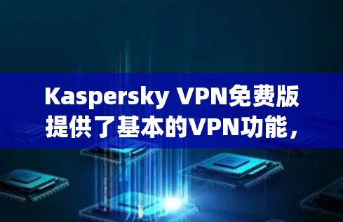 Kaspersky VPN免费版提供了基本的VPN功能,适合个人用户的日常使用。以下是对其功能的详细分析 Kaspersky VPN免费版提供了基本的VPN功能,适合个人用户的日常使用。以下是对其功能的详细分析