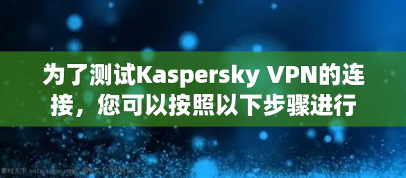 为了测试Kaspersky VPN的连接,您可以按照以下步骤进行 为了测试Kaspersky VPN的连接,您可以按照以下步骤进行