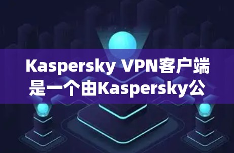 Kaspersky VPN客户端是一个由Kaspersky公司开发的虚拟专用网络(VPN)客户端,旨在帮助用户加密网络流量,保护隐私和安全。以下是关于Kaspersky VPN客户端的一些关键信息 Kaspersky VPN客户端是一个由Kaspersky公司开发的虚拟专用网络(VPN)客户端,旨在帮助用户加密网络流量,保护隐私和安全。以下是关于Kaspersky VPN客户端的一些关键信息