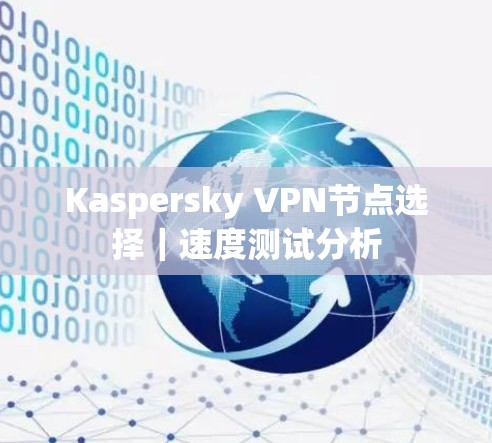 Kaspersky VPN节点选择｜速度测试分析