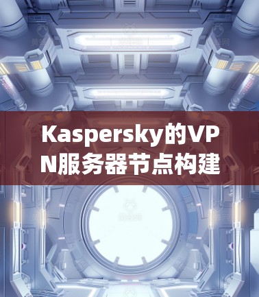 Kaspersky的VPN服务器节点构建全面且优化,确保高效、安全的服务。以下是对其服务器节点的详细分析 Kaspersky的VPN服务器节点构建全面且优化,确保高效、安全的服务。以下是对其服务器节点的详细分析