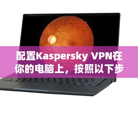配置Kaspersky VPN在你的电脑上,按照以下步骤操作 配置Kaspersky VPN在你的电脑上,按照以下步骤操作