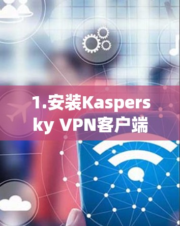 1.安装Kaspersky VPN客户端 1.安装Kaspersky VPN客户端