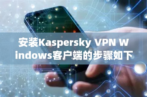 安装Kaspersky VPN Windows客户端的步骤如下