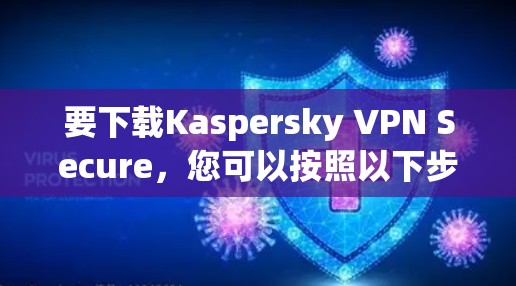 要下载Kaspersky VPN Secure,您可以按照以下步骤操作 要下载Kaspersky VPN Secure,您可以按照以下步骤操作