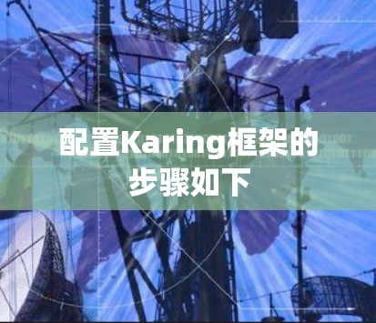 配置Karing框架的步骤如下 配置Karing框架的步骤如下