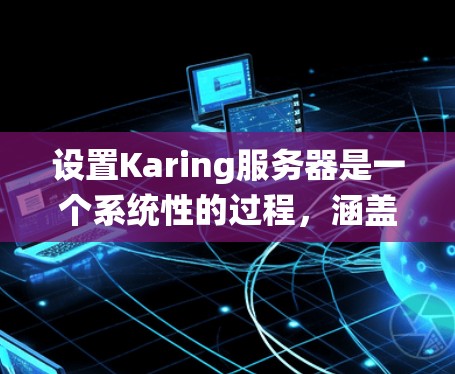 设置Karing服务器是一个系统性的过程,涵盖了从安装到安全、性能优化等多个方面。以下是逐步的指南,帮助您成功配置和管理Karing服务器 设置Karing服务器是一个系统性的过程,涵盖了从安装到安全、性能优化等多个方面。以下是逐步的指南,帮助您成功配置和管理Karing服务器