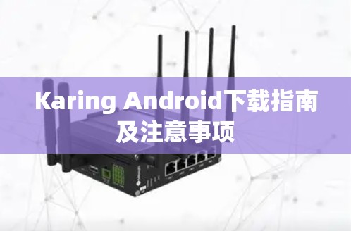 Karing Android下载指南及注意事项