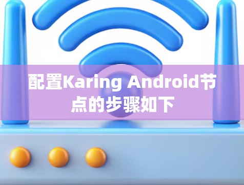 配置Karing Android节点的步骤如下