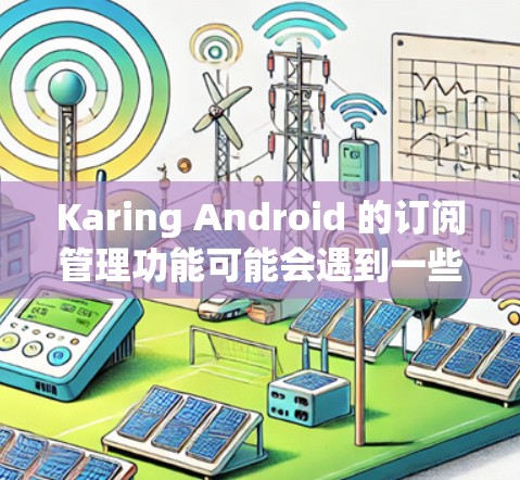 Karing Android 的订阅管理功能可能会遇到一些常见问题,以下是一些可能的问题及其解决方法 Karing Android 的订阅管理功能可能会遇到一些常见问题,以下是一些可能的问题及其解决方法