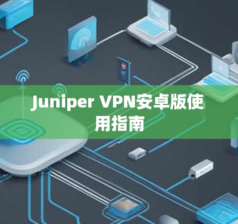 Juniper VPN安卓版使用指南 Juniper VPN安卓版使用指南
