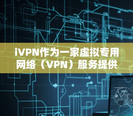 iVPN作为一家虚拟专用网络（VPN）服务提供商，提供多项隐私功能以保护用户数据和隐私。以下是对iVPN隐私功能的详细分析，帮助用户理解其工作原理和效果