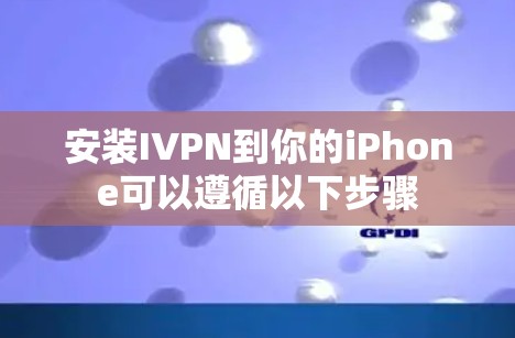 安装IVPN到你的iPhone可以遵循以下步骤 安装IVPN到你的iPhone可以遵循以下步骤