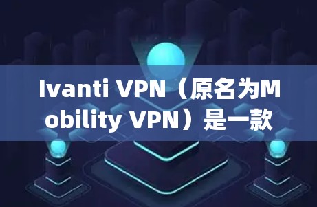 Ivanti VPN(原名为Mobility VPN)是一款提供安全、稳定VPN服务的应用程序,支持多种操作系统,包括安卓。以下是使用Ivanti VPN在安卓设备上的连接方法 Ivanti VPN(原名为Mobility VPN)是一款提供安全、稳定VPN服务的应用程序,支持多种操作系统,包括安卓。以下是使用Ivanti VPN在安卓设备上的连接方法