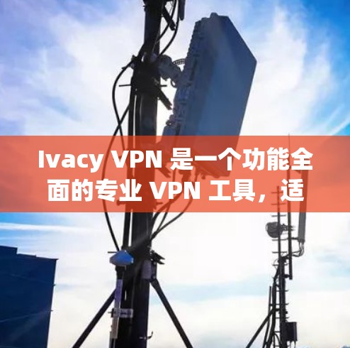 Ivacy VPN 是一个功能全面的专业 VPN 工具,适合需要匿名和安全的用户。以下是其详细分析 Ivacy VPN 是一个功能全面的专业 VPN 工具,适合需要匿名和安全的用户。以下是其详细分析