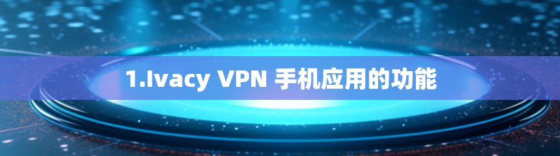 1.Ivacy VPN 手机应用的功能