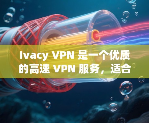 Ivacy VPN 是一个优质的高速 VPN 服务，适合需要匿名和隐私保护的用户。以下是推荐理由