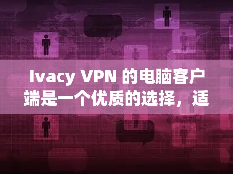 Ivacy VPN 的电脑客户端是一个优质的选择,适合需要高效、安全的网络连接用户。以下是对其客户端的详细分析和推荐理由 Ivacy VPN 的电脑客户端是一个优质的选择,适合需要高效、安全的网络连接用户。以下是对其客户端的详细分析和推荐理由