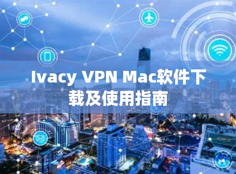 Ivacy VPN Mac软件下载及使用指南