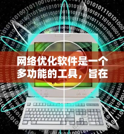 网络优化软件是一个多功能的工具,旨在监控、分析和优化网络性能,以提高效率和性能。以下是对网络优化软件的详细解析 网络优化软件是一个多功能的工具,旨在监控、分析和优化网络性能,以提高效率和性能。以下是对网络优化软件的详细解析