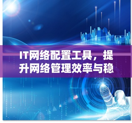 IT网络配置工具,提升网络管理效率与稳定性 IT网络配置工具,提升网络管理效率与稳定性
