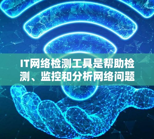 IT网络检测工具是帮助检测、监控和分析网络问题的重要资源,涵盖多个功能和用途。以下是对这些工具的分类和总结 IT网络检测工具是帮助检测、监控和分析网络问题的重要资源,涵盖多个功能和用途。以下是对这些工具的分类和总结