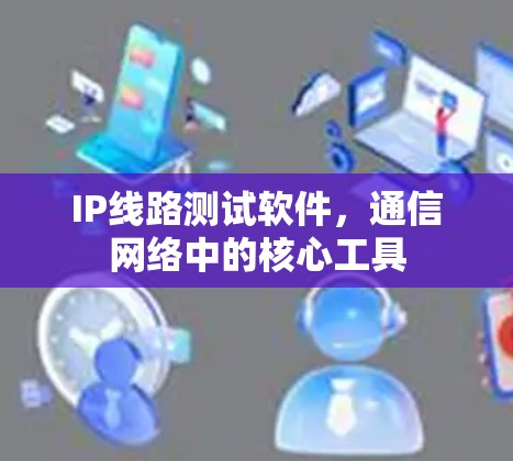 IP线路测试软件，通信网络中的核心工具
