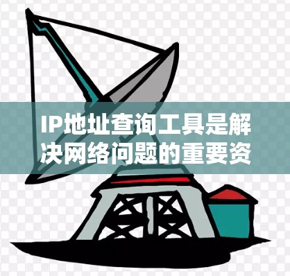 IP地址查询工具是解决网络问题的重要资源，以下是详细的步骤指南