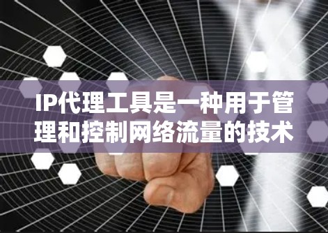 IP代理工具是一种用于管理和控制网络流量的技术，它可以帮助用户隐藏真实IP地址，或者监控和控制网络中的IP地址。以下是一些常见的IP代理工具和相关信息