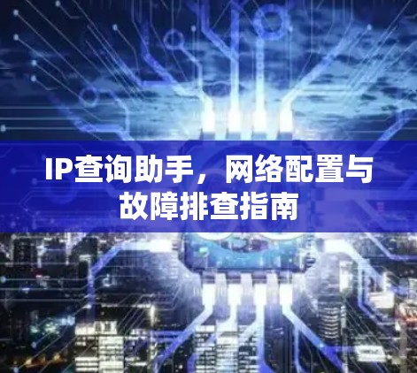 IP查询助手，网络配置与故障排查指南