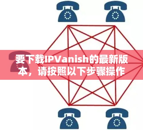 要下载IPVanish的最新版本,请按照以下步骤操作 要下载IPVanish的最新版本,请按照以下步骤操作