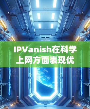 IPVanish在科学上网方面表现优异,尤其在绕开中国防火长城方面。以下是其关键优势 IPVanish在科学上网方面表现优异,尤其在绕开中国防火长城方面。以下是其关键优势