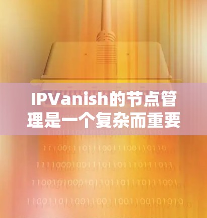 IPVanish的节点管理是一个复杂而重要的功能,涉及多个方面,包括节点数量、地区分布、安全性、用户自定义选项等。以下是对IPVanish节点管理的详细分析 IPVanish的节点管理是一个复杂而重要的功能,涉及多个方面,包括节点数量、地区分布、安全性、用户自定义选项等。以下是对IPVanish节点管理的详细分析