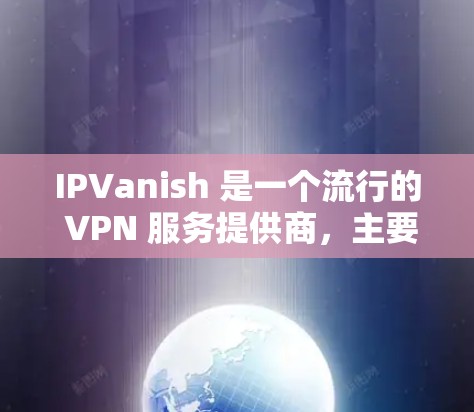IPVanish 是一个流行的 VPN 服务提供商，主要面向移动设备用户。如果你需要使用 IPVanish 在电脑上的客户端，以下是一些可能的解决方案