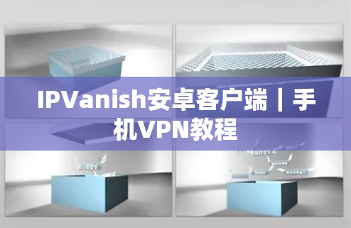 IPVanish安卓客户端｜手机VPN教程