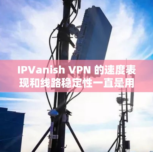 IPVanish VPN 的速度表现和线路稳定性一直是用户关注的重点。以下是对其速度评测和线路表现的详细分析,帮助你更好地了解其性能 IPVanish VPN 的速度表现和线路稳定性一直是用户关注的重点。以下是对其速度评测和线路表现的详细分析,帮助你更好地了解其性能