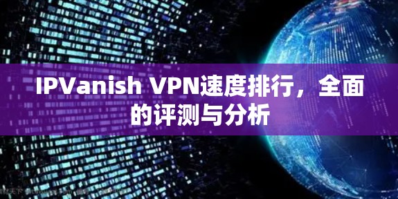 IPVanish VPN速度排行,全面的评测与分析 IPVanish VPN速度排行,全面的评测与分析