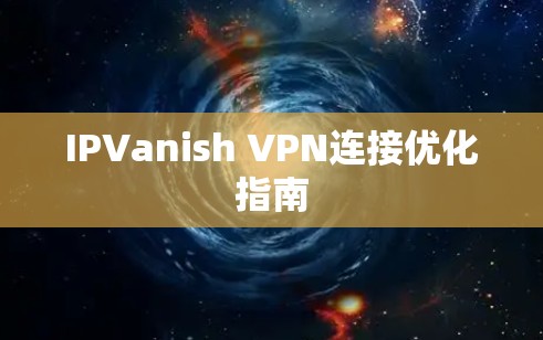 IPVanish VPN连接优化指南 IPVanish VPN连接优化指南