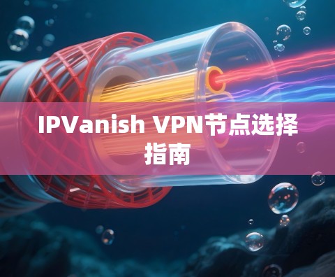 IPVanish VPN节点选择指南 IPVanish VPN节点选择指南