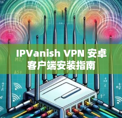 IPVanish VPN 安卓客户端安装指南
