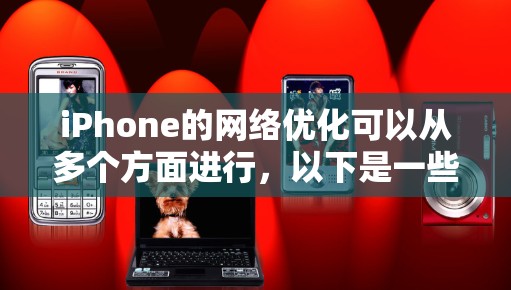 iPhone的网络优化可以从多个方面进行，以下是一些实用的建议和步骤，帮助你优化iPhone的网络性能