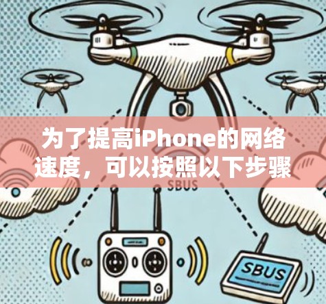 为了提高iPhone的网络速度,可以按照以下步骤进行检查和优化 为了提高iPhone的网络速度,可以按照以下步骤进行检查和优化