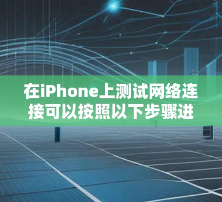 在iPhone上测试网络连接可以按照以下步骤进行
